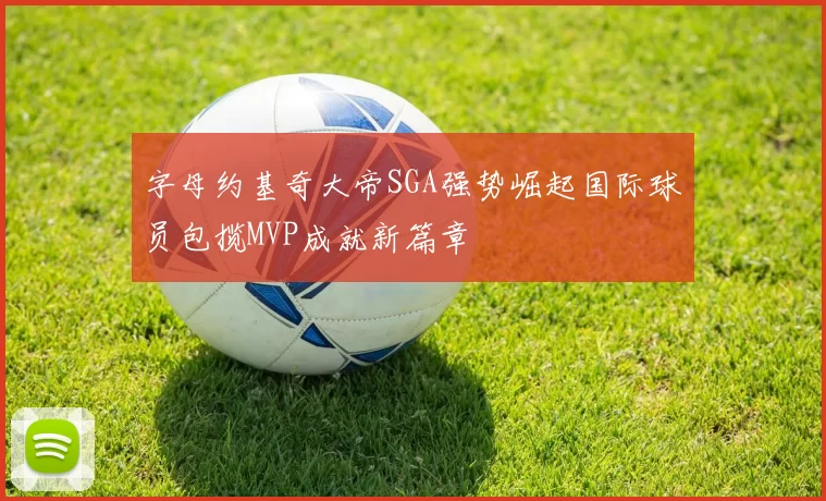 字母约基奇大帝SGA强势崛起国际球员包揽MVP成就新篇章