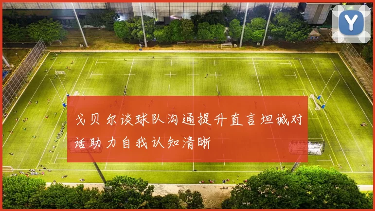 戈贝尔谈球队沟通提升直言坦诚对话助力自我认知清晰