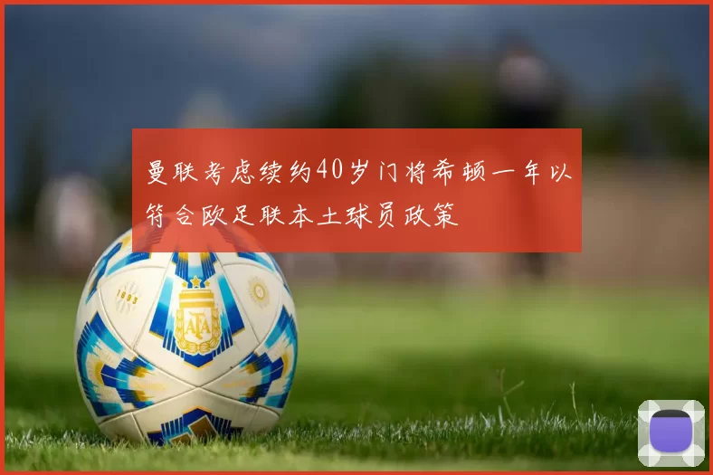 曼联考虑续约40岁门将希顿一年以符合欧足联本土球员政策
