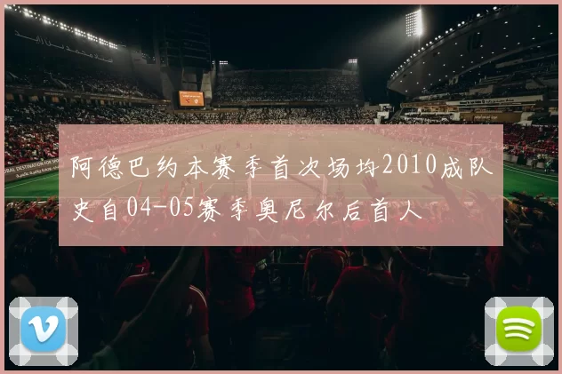 阿德巴约本赛季首次场均2010成队史自04-05赛季奥尼尔后首人