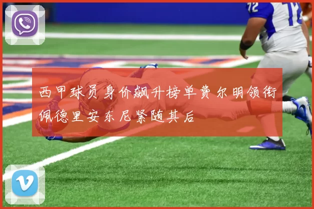 西甲球员身价飙升榜单费尔明领衔佩德里安东尼紧随其后