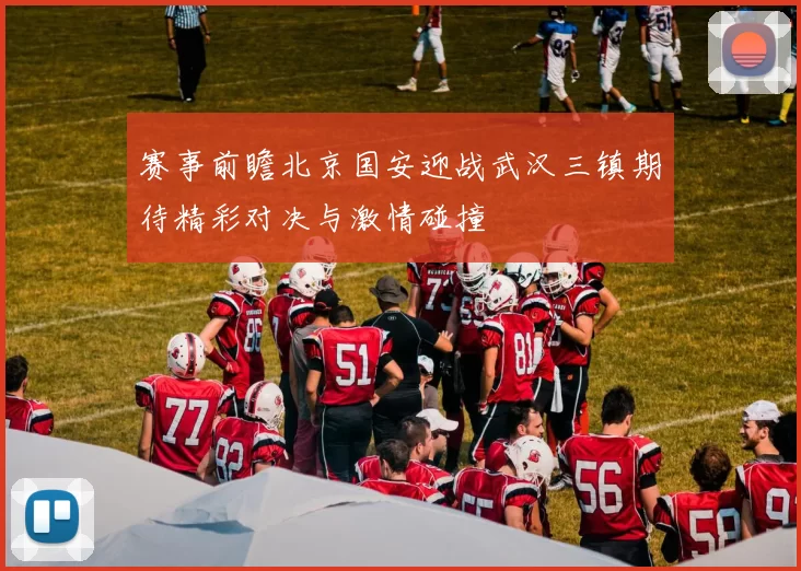 赛事前瞻北京国安迎战武汉三镇期待精彩对决与激情碰撞